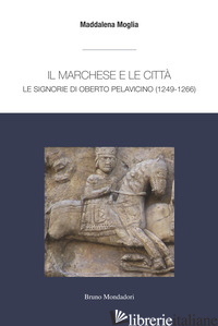 MARCHESE E LE CITTA': LE SIGNORIE DI OBERTO PELAVICINO (IL) - MOGLIA MADDALENA