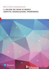 VALORE DEI SEGNI DI MARCA. IDENTITA', SEGNALAZIONE E PROMINENZA (IL) - RAIMONDO MARIA ANTONIETTA