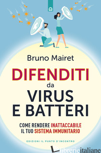 DIFENDITI DA VIRUS E BATTERI. COME RENDERE INATTACCABILE IL TUO SISTEMA IMMUNITA - MAIRET BRUNO