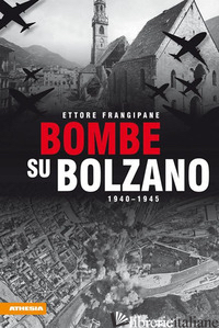 BOMBE SU BOLZANO 1940-1945 - FRANGIPANE ETTORE