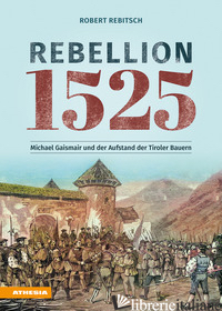 REBELLION 1525. MICHAEL GAISMAIR UND DER AUFSTAND DER TIROLER BAUERN - REBITSCH ROBERT