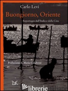 BUONGIORNO, ORIENTE. REPORTAGES DALL'INDIA E DALLA CINA - LEVI CARLO