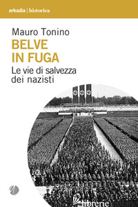 BELVE IN FUGA. LE VIE DI SALVEZZA DEI NAZISTI - TONINO MAURO