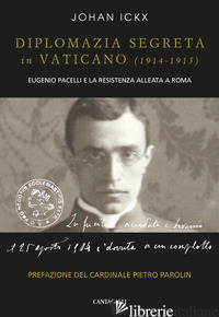 DIPLOMAZIA SEGRETA IN VATICANO (1914-1915). EUGENIO PACELLI E LA RESISTENZA ALLE - ICKX JOHAN