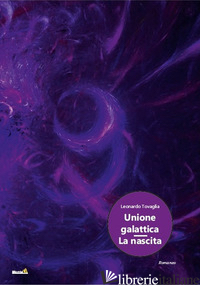 UNIONE GALATTICA, LA NASCITA - TOVAGLIA LEONARDO