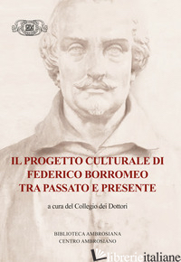 PROGETTO CULTURALE DI FEDERICO BORROMEO TRA PASSATO E PRESENTE (IL) - NAVONI M. (CUR.); BALLARINI M. (CUR.); BRASCHI F. (CUR.); BUZZI F. (CUR.); FUMAG