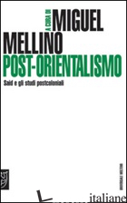 POST-ORIENTALISMO. SAID E GLI STUDI POSTCOLONIALI - MELLINO M. (CUR.)