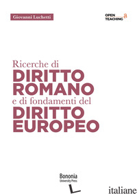 RICERCHE DI DIRITTO ROMANO E DI FONDAMENTI DI DIRITTO EUROPEO - LUCHETTI GIOVANNI