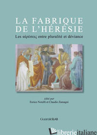 FABRIQUE DE L'HERESIE. LES «HAIRESEIS» ENTRE PLURALITE' ET DEVIANCE (LA) - NORELLI E. (CUR.); ZAMAGNI C. (CUR.)