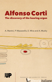 ALFONSO CORTI. THE DISCOVERY OF THE HEARING ORGAN - MARTINI A. (CUR.); MAZZARELLO P. (CUR.); MIRA E. (CUR.); MUDRY A. (CUR.)