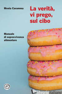 VERITA', VI PREGO, SUL CIBO. MANUALE DI SOPRAVVIVENZA ALIMENTARE (LA) - CARAMMA MONIA