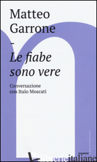 FIABE SONO VERE. CONVERSAZIONI CON ITALO MOSCATI (LE) - GARRONE MATTEO; MOSCATI ITALO