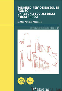TONDINI DI FERRO E BOSSOLI DI PIOMBO. UNA STORIA SOCIALE DELLE BRIGATE ROSSE - ALBANESE MATTEO ANTONIO