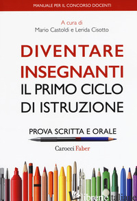 DIVENTARE INSEGNANTI. IL PRIMO CICLO DI ISTRUZIONE. PROVA SCRITTA E ORALE. MANUA - CASTOLDI M. (CUR.); CISOTTO L. (CUR.)