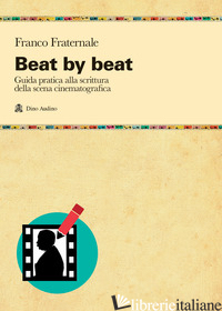 BEAT BY BEAT. COME SCRIVERE UNA SCENA - FRATERNALE FRANCO