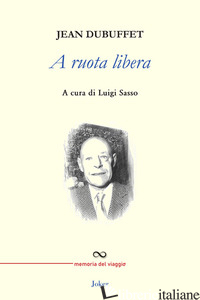 A RUOTA LIBERA - DUBUFFET JEAN; SASSO L. (CUR.)