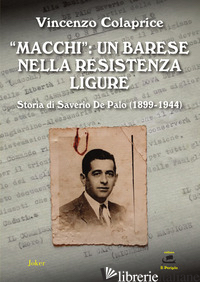 «MACCHI»: UN BARESE NELLA RESISTENZA LIGURE. STORIA DI SAVERIO DE PALO (1899-194 - COLAPRICE VINCENZO