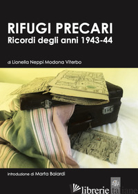 RIFUGI PRECARI. RICORDI DEGLI ANNI 1943-44 - NEPPI MODONA VITERBO LIONELLA; BALARDI M. (CUR.)