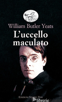 UCCELLO MACULATO (L') - YEATS WILLIAM BUTLER; DE LOGU P. (CUR.)