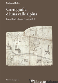 CARTOGRAFIA DI UNA VALLE ALPINA. LA VALLE DI BLENIO (1500-1885) - BOLLA STEFANO