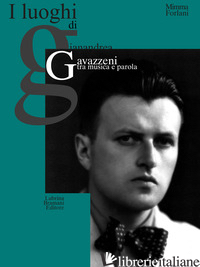 LUOGHI DI GIANANDREA GAVAZZENI TRA MUSICA E PAROLA. NUOVA EDIZ. (I) - FORLANI MIMMA