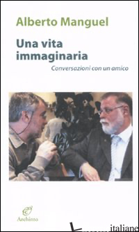 VITA IMMAGINARIA. CONVERSAZIONI CON UN AMICO (UNA) - MANGUEL ALBERTO