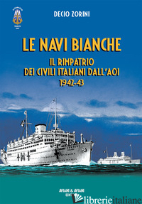 NAVI BIANCHE. IL RIMPATRIO DEI CIVILI ITALIANI DALL'AOI 1942-43 (LE) - ZORINI DECIO
