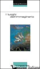 LUOGHI DELL'IMMAGINARIO (I) - CASTAGNOLA R. (CUR.); PARACHINI P. (CUR.)