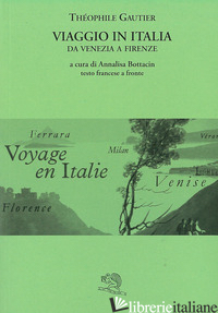VIAGGIO IN ITALIA. DA VENEZIA A FIRENZE. TESTO FRANCESE A FRONTE - GAUTIER THEOPHILE; BOTTACIN A. (CUR.)
