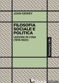 FILOSOFIA SOCIALE E POLITICA. LEZIONI IN CINA (1919-1920) - DEWEY JOHN; GREGORATTO F. (CUR.)