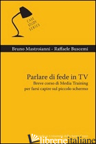 PARLARE DI FEDE IN TV. BREVE CORSO DI MEDIA TRAINING PER FARSI CAPIRE SUL PICCOL - MASTROIANNI BRUNO; BUSCEMI RAFFAELE