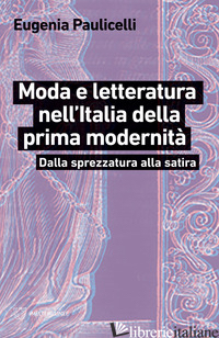 MODA E LETTERATURA NELL'ITALIA DELLA PRIMA MODERNITA'. DALLA SPREZZATURA ALLA SA - PAULICELLI EUGENIA