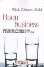 BUON BUSINESS. SUCCESSO ECONOMICO E COMPORTAMENTO ETICO - CSIKSZENTMIHALYI MIHALY