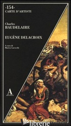 EUGENE DELACROIX. EDIZ. ILLUSTRATA - BAUDELAIRE CHARLES; LAROCCHI M. (CUR.)