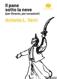 PANE SOTTO LA NEVE (PER OTRANTO, PER OCCASIONI) (IL) - VERRI ANTONIO L.