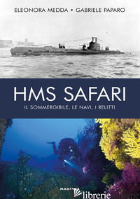 HMS SAFARI. IL SOMMERGIBILE, LE NAVI, I RELITTI - MEDDA ELEONORA; PAPARO GABRIELE