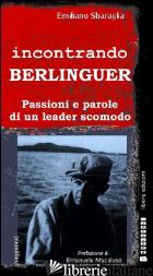 INCONTRANDO BERLINGUER. PASSIONI E PAROLE DI UN LEADER SCOMODO - SBARAGLIA EMILIANO