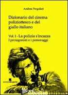 DIZIONARIO DEL CINEMA POLIZIOTTESCO E DEL GIALLO ITALIANO. VOL. 1: LA POLIZIA S' - PERGOLARI ANDREA