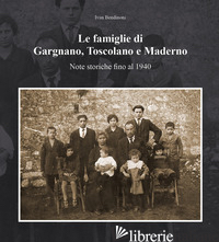 FAMIGLIE DI GARGNANO, TOSCOLANO E MADERNO. NOTE STORICHE FINO AL 1940 (LE) - BENDINONI IVAN