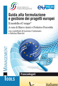 GUIDA ALLA FORMULAZIONE E GESTIONE DEI PROGETTI EUROPEI. IL MODELLO EU-MAPS® - AMICI M. (CUR.); PORCEDDA F. (CUR.)