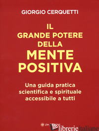 GRANDE POTERE DELLA MENTE POSITIVA. UNA GUIDA PRATICA SCIENTIFICA E SPIRITUALE A - CERQUETTI GIORGIO