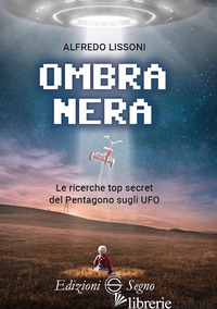 OMBRA NERA. LE RICERCHE TOP SECRET DEL PENTAGONO SUGLI UFO - LISSONI ALFREDO