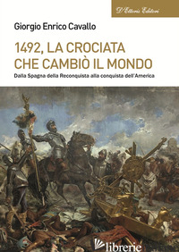 1492, LA CROCIATA CHE CAMBIO' IL MONDO. DALLA SPAGNA DELLA RECONQUISTA ALLA CONQ - CAVALLO GIORGIO ENRICO