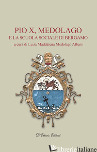 PIO X, MEDOLAGO E LA SCUOLA SOCIALE DI BERGAMO - MEDOLAGO ALBANI L. M. (CUR.)