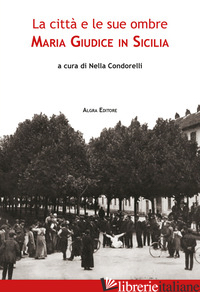 CITTA' E LE SUE OMBRE. MARIA GIUDICE IN SICILIA (LA) - CONDORELLI N. (CUR.)