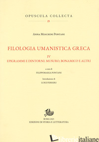 FILOLOGIA UMANISTICA GRECA. VOL. 4: EPIGRAMMI E DINTORNI: MUSURO, BONAMICO E ALT - MESCHINI PONTANI ANNA; PONTANI F. (CUR.)