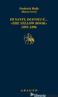 DI SANTI, DIAVOLI E... «THE YELLOW BOOK» 1895-1896 - ROLFE FREDERICK; BALDUCCI G. (CUR.); BALDUCCI G. (CUR.)