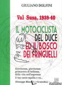 VAL SUSA, 1939-40. IL MOTOCICLISTA DEL DUCE E IL BOSCO DEI FRINGUELLI - DOLFINI GIULIANO