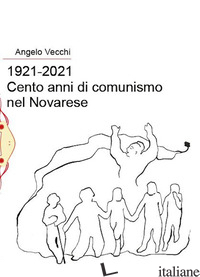 1921-2021. CENTO ANNI DI COMUNISMO NEL NOVARESE - VECCHI ANGELO