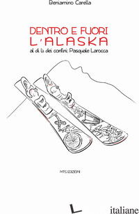 DENTRO E FUORI L'ALASKA. AL DI LA' DEI CONFINI: PASQUALE LAROCCA - CARELLA BENIAMINO; SISINNI M. T. (CUR.)
